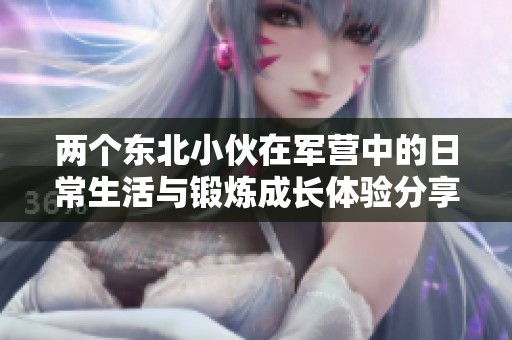 两个东北小伙在军营中的日常生活与锻炼成长体验分享