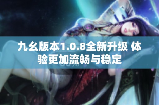 九幺版本1.0.8全新升级 体验更加流畅与稳定