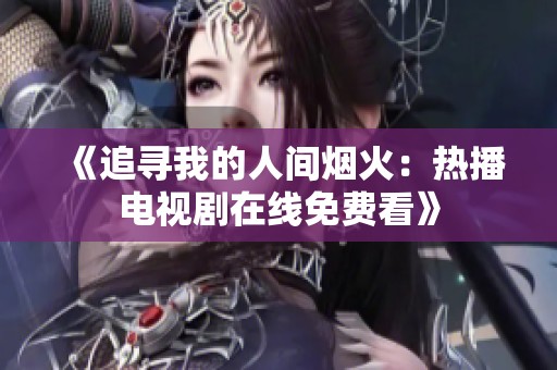 《追寻我的人间烟火：热播电视剧在线免费看》