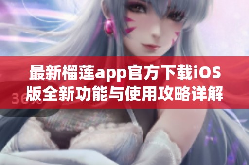 最新榴莲app官方下载iOS版全新功能与使用攻略详解