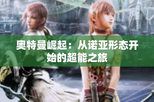 奥特曼崛起：从诺亚形态开始的超能之旅