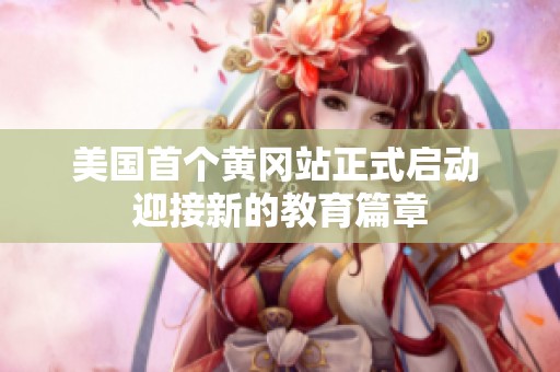 美国首个黄冈站正式启动 迎接新的教育篇章