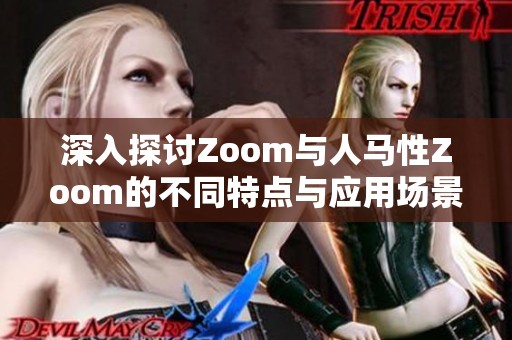 深入探讨Zoom与人马性Zoom的不同特点与应用场景