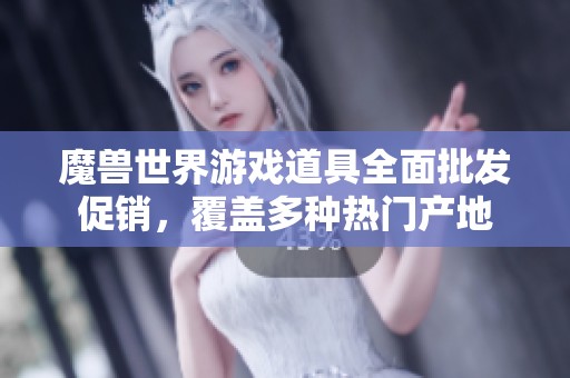 魔兽世界游戏道具全面批发促销，覆盖多种热门产地