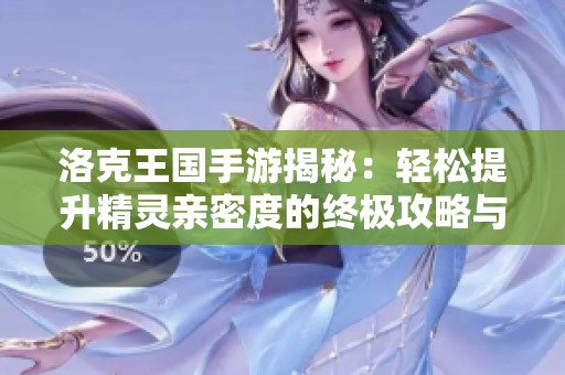洛克王国手游揭秘：轻松提升精灵亲密度的终极攻略与秘籍