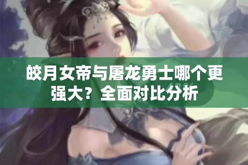 皎月女帝与屠龙勇士哪个更强大？全面对比分析
