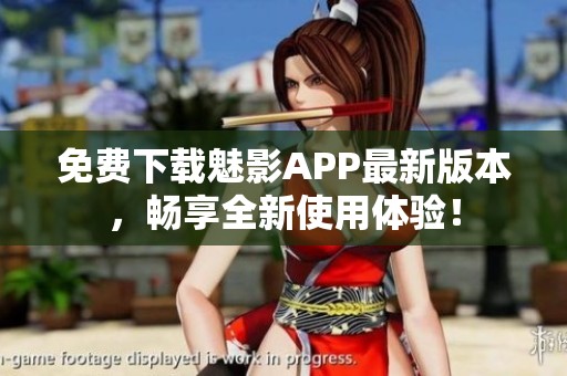 免费下载魅影APP最新版本，畅享全新使用体验！