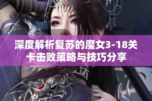 深度解析复苏的魔女3-18关卡击败策略与技巧分享