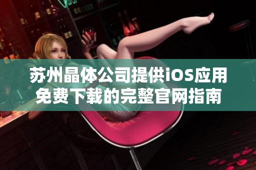 苏州晶体公司提供iOS应用免费下载的完整官网指南