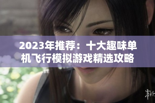 2023年推荐：十大趣味单机飞行模拟游戏精选攻略