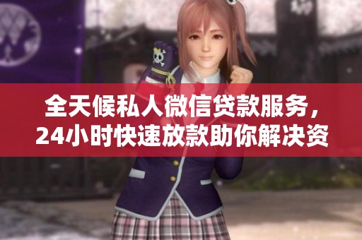 全天候私人微信贷款服务，24小时快速放款助你解决资金难题