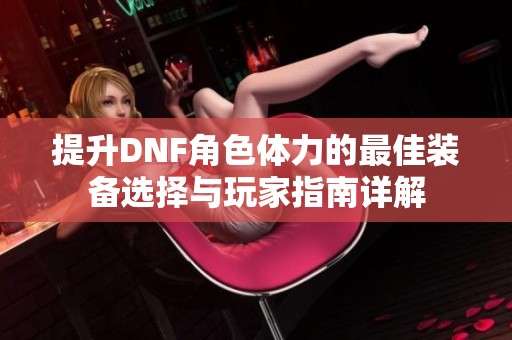 提升DNF角色体力的最佳装备选择与玩家指南详解