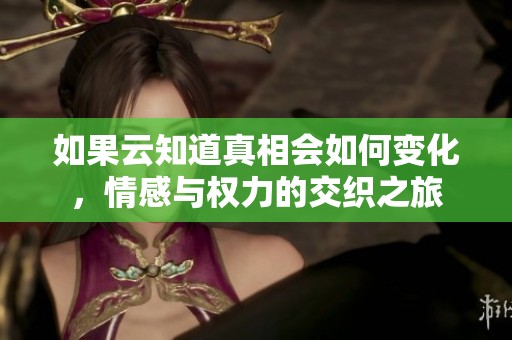 如果云知道真相会如何变化，情感与权力的交织之旅