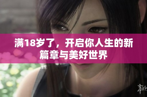 满18岁了，开启你人生的新篇章与美好世界