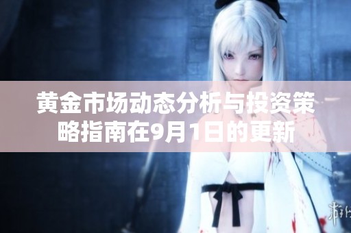 黄金市场动态分析与投资策略指南在9月1日的更新