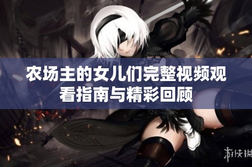 农场主的女儿们完整视频观看指南与精彩回顾