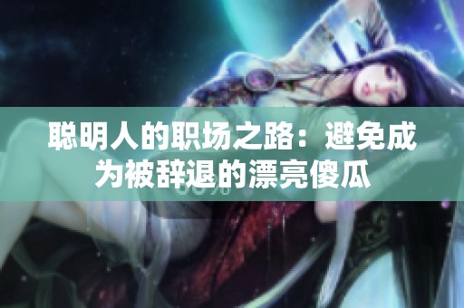 聪明人的职场之路：避免成为被辞退的漂亮傻瓜