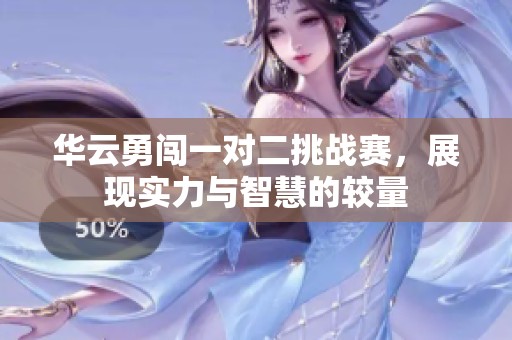 华云勇闯一对二挑战赛，展现实力与智慧的较量