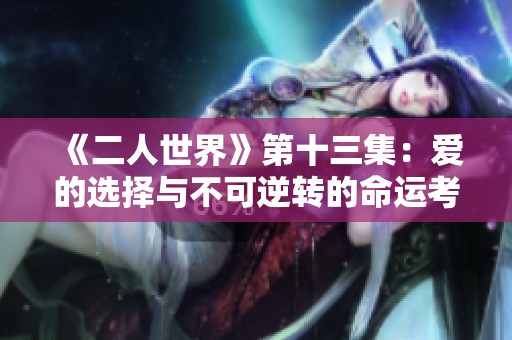 《二人世界》第十三集：爱的选择与不可逆转的命运考验