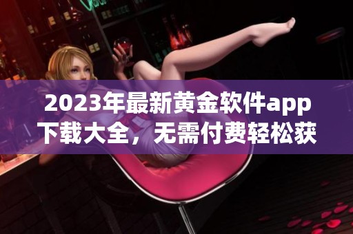 2023年最新黄金软件app下载大全，无需付费轻松获取