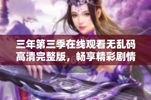 三年第三季在线观看无乱码高清完整版，畅享精彩剧情