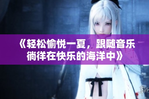 《轻松愉悦一夏，跟随音乐徜徉在快乐的海洋中》
