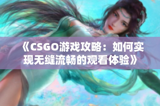 《CSGO游戏攻略：如何实现无缝流畅的观看体验》