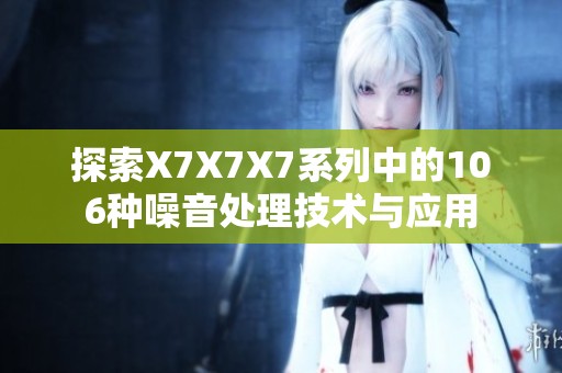 探索X7X7X7系列中的106种噪音处理技术与应用