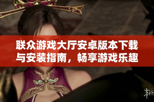 联众游戏大厅安卓版本下载与安装指南，畅享游戏乐趣