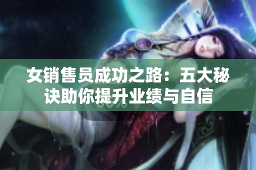 女销售员成功之路：五大秘诀助你提升业绩与自信