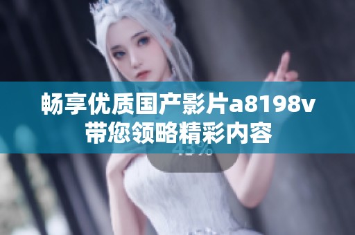 畅享优质国产影片a8198v带您领略精彩内容