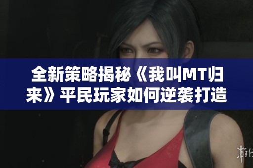 全新策略揭秘《我叫MT归来》平民玩家如何逆袭打造最强阵容