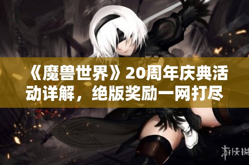 《魔兽世界》20周年庆典活动详解，绝版奖励一网打尽！