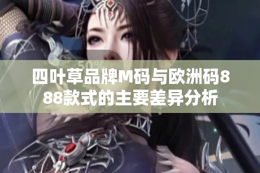 四叶草品牌M码与欧洲码888款式的主要差异分析