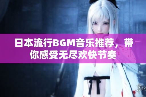 日本流行BGM音乐推荐，带你感受无尽欢快节奏