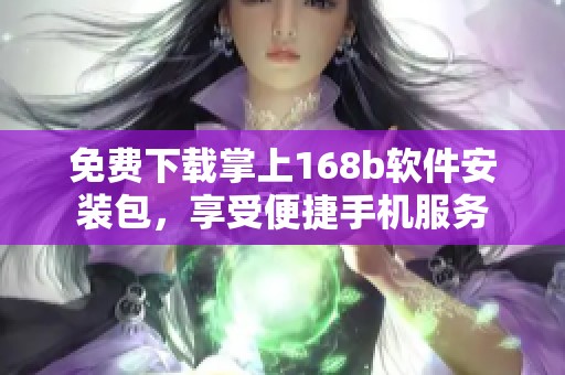 免费下载掌上168b软件安装包，享受便捷手机服务