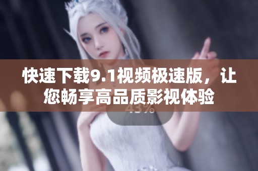 快速下载9.1视频极速版，让您畅享高品质影视体验