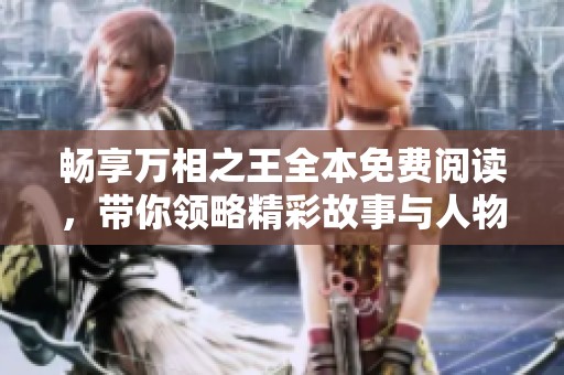 畅享万相之王全本免费阅读，带你领略精彩故事与人物互动
