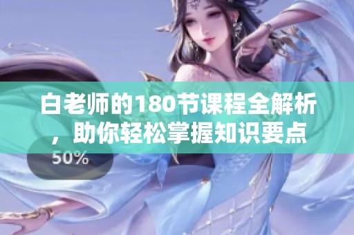 白老师的180节课程全解析，助你轻松掌握知识要点