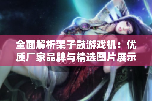 全面解析架子鼓游戏机：优质厂家品牌与精选图片展示
