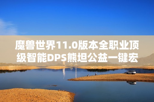 魔兽世界11.0版本全职业顶级智能DPS熊坦公益一键宏攻略分享