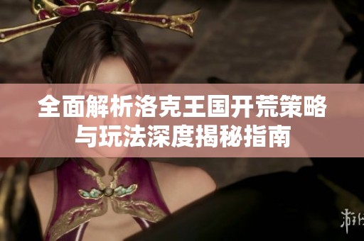 全面解析洛克王国开荒策略与玩法深度揭秘指南