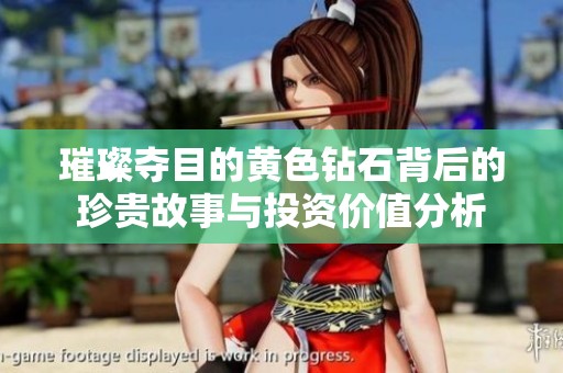 璀璨夺目的黄色钻石背后的珍贵故事与投资价值分析