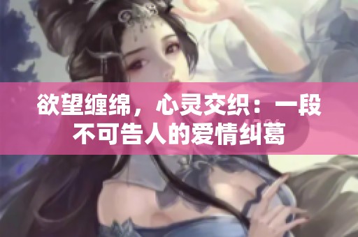 欲望缠绵，心灵交织：一段不可告人的爱情纠葛