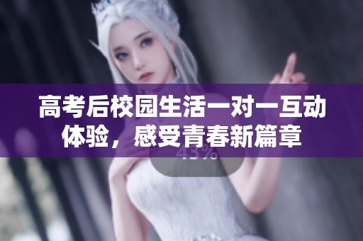 高考后校园生活一对一互动体验，感受青春新篇章