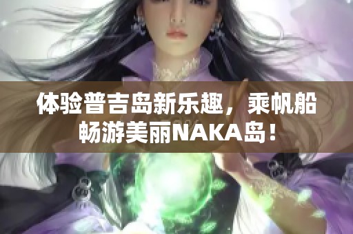 体验普吉岛新乐趣，乘帆船畅游美丽NAKA岛！