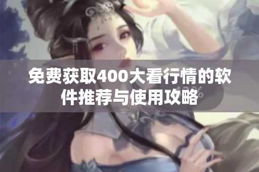 免费获取400大看行情的软件推荐与使用攻略