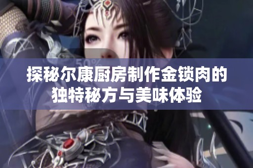 探秘尔康厨房制作金锁肉的独特秘方与美味体验
