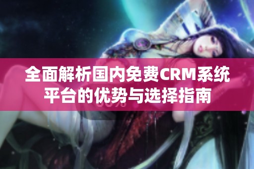 全面解析国内免费CRM系统平台的优势与选择指南