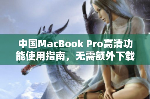 中国MacBook Pro高清功能使用指南，无需额外下载内容